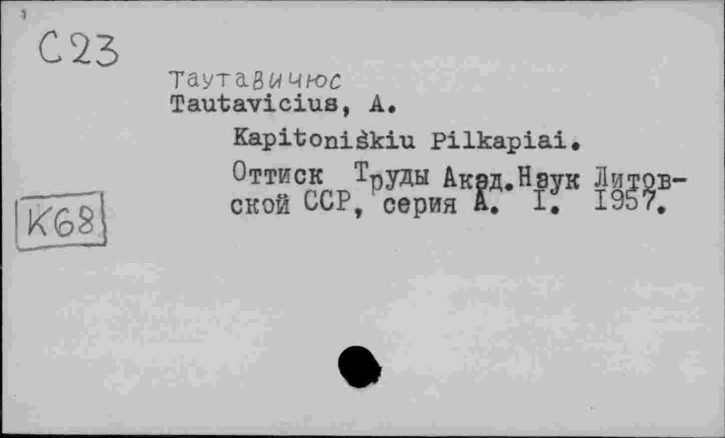 ﻿Таутацичюс
Tautavicius, А.
Kapitoniâkiu Pilkapiai.
Оттиск Труды Акад.Наук Лито ской ССР/серия А. І. 195?